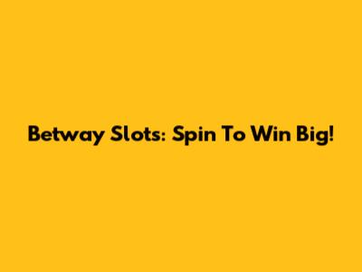 Betway Slots: Spin To Win Big!