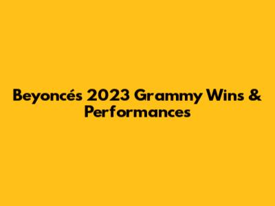 Beyoncé's 2023 Grammy Wins & Performances