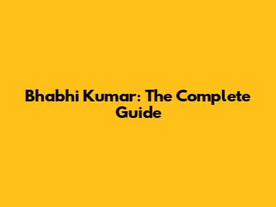 Bhabhi Kumar: The Complete Guide