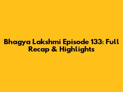 Bhagya Lakshmi Episode 133: Full Recap & Highlights