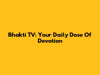 Bhakti TV: Your Daily Dose Of Devotion