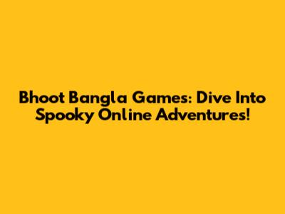 Bhoot Bangla Games: Dive Into Spooky Online Adventures!