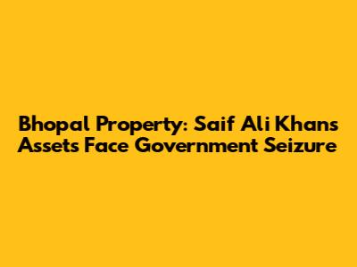 Bhopal Property: Saif Ali Khan's Assets Face Government Seizure