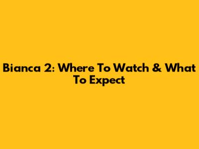 Bianca 2: Where To Watch & What To Expect