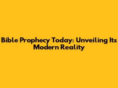 Bible Prophecy Today: Unveiling Its Modern Reality