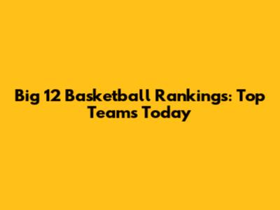 Big 12 Basketball Rankings: Top Teams Today