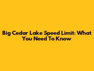 Big Cedar Lake Speed Limit: What You Need To Know