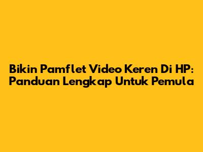 Bikin Pamflet Video Keren Di HP: Panduan Lengkap Untuk Pemula
