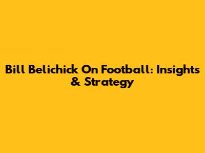 Bill Belichick On Football: Insights & Strategy