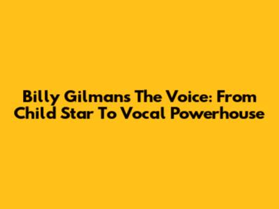 Billy Gilman's The Voice: From Child Star To Vocal Powerhouse