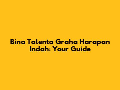 Bina Talenta Graha Harapan Indah: Your Guide