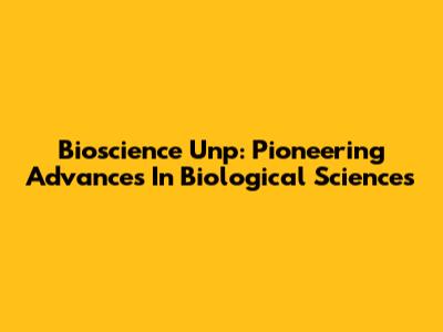Bioscience Unp: Pioneering Advances In Biological Sciences
