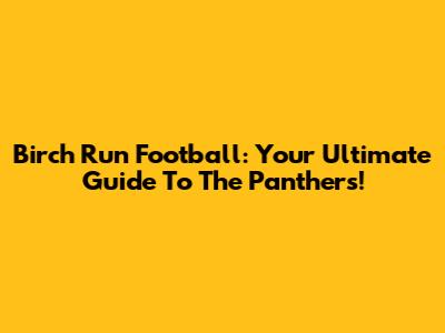 Birch Run Football: Your Ultimate Guide To The Panthers!
