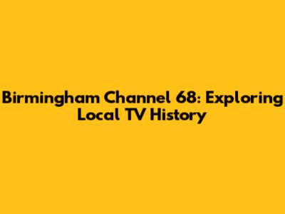 Birmingham Channel 68: Exploring Local TV History
