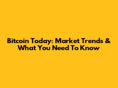 Bitcoin Today: Market Trends & What You Need To Know