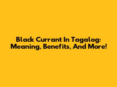 Black Currant In Tagalog: Meaning, Benefits, And More!