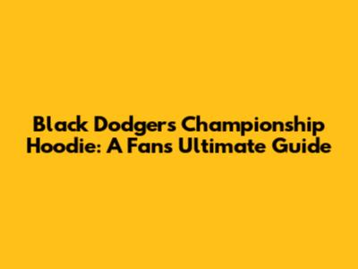 Black Dodgers Championship Hoodie: A Fan's Ultimate Guide
