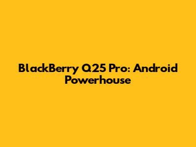 BlackBerry Q25 Pro: Android Powerhouse