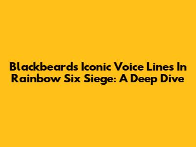Blackbeard's Iconic Voice Lines In Rainbow Six Siege: A Deep Dive