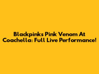 Blackpink's Pink Venom At Coachella: Full Live Performance!