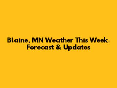 Blaine, MN Weather This Week: Forecast & Updates