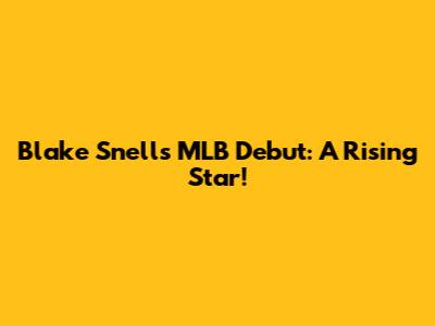 Blake Snell's MLB Debut: A Rising Star!