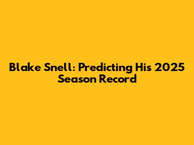 Blake Snell: Predicting His 2025 Season Record