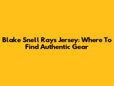 Blake Snell Rays Jersey: Where To Find Authentic Gear