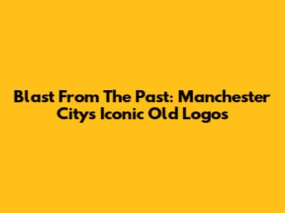 Blast From The Past: Manchester City's Iconic Old Logos