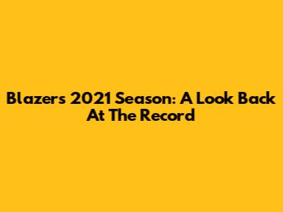 Blazers' 2021 Season: A Look Back At The Record