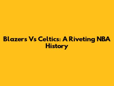 Blazers Vs Celtics: A Riveting NBA History