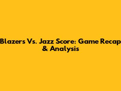 Blazers Vs. Jazz Score: Game Recap & Analysis