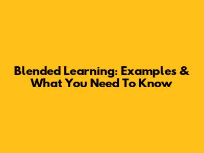 Blended Learning: Examples & What You Need To Know