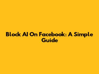 Block AI On Facebook: A Simple Guide