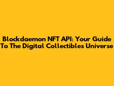 Blockdaemon NFT API: Your Guide To The Digital Collectibles Universe