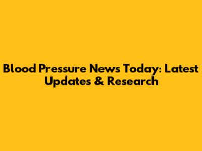 Blood Pressure News Today: Latest Updates & Research
