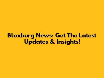Bloxburg News: Get The Latest Updates & Insights!