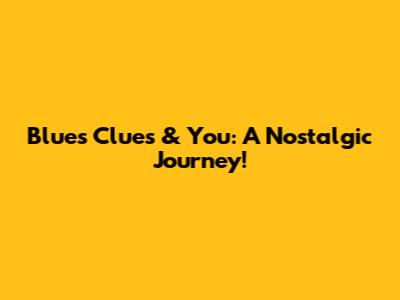 Blue's Clues & You: A Nostalgic Journey!