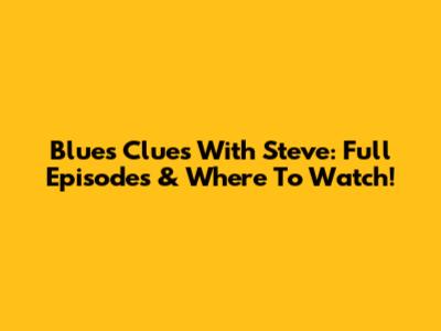 Blue's Clues With Steve: Full Episodes & Where To Watch!