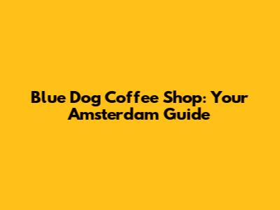 Blue Dog Coffee Shop: Your Amsterdam Guide
