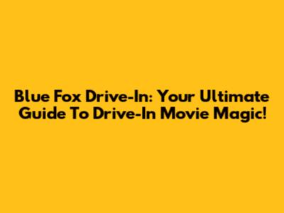Blue Fox Drive-In: Your Ultimate Guide To Drive-In Movie Magic!