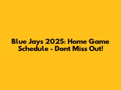Blue Jays 2025: Home Game Schedule - Don't Miss Out!