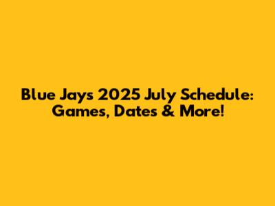 Blue Jays 2025 July Schedule: Games, Dates & More!