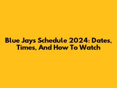 Blue Jays Schedule 2024: Dates, Times, And How To Watch