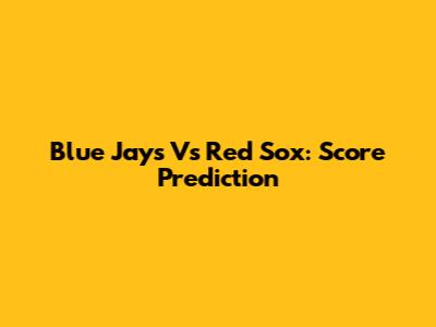 Blue Jays Vs Red Sox: Score Prediction