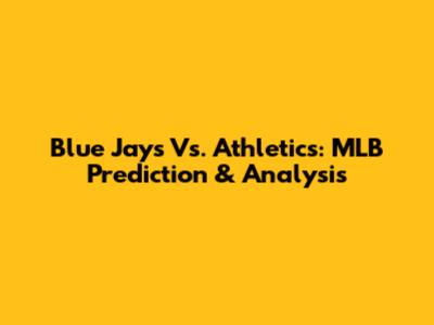 Blue Jays Vs. Athletics: MLB Prediction & Analysis