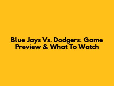 Blue Jays Vs. Dodgers: Game Preview & What To Watch