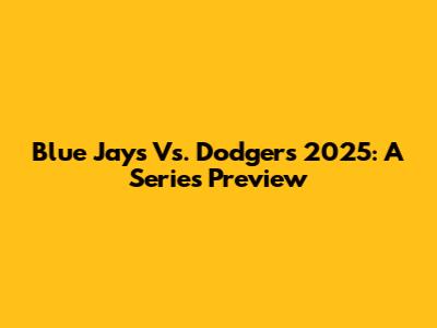 Blue Jays Vs. Dodgers 2025: A Series Preview