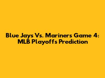Blue Jays Vs. Mariners Game 4: MLB Playoffs Prediction