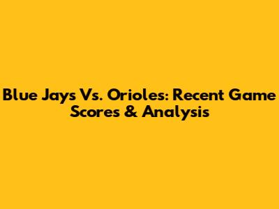 Blue Jays Vs. Orioles: Recent Game Scores & Analysis